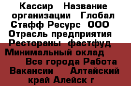 Кассир › Название организации ­ Глобал Стафф Ресурс, ООО › Отрасль предприятия ­ Рестораны, фастфуд › Минимальный оклад ­ 32 000 - Все города Работа » Вакансии   . Алтайский край,Алейск г.